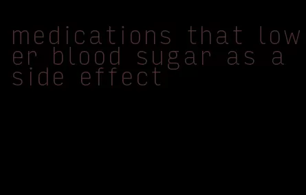 medications that lower blood sugar as a side effect