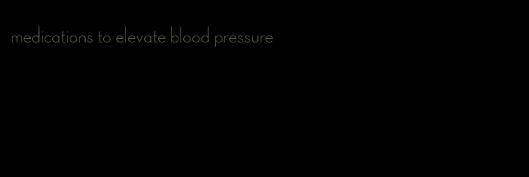 medications to elevate blood pressure