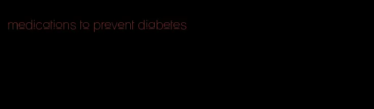 medications to prevent diabetes