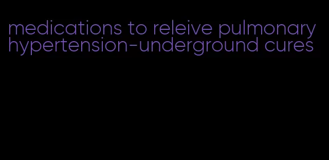 medications to releive pulmonary hypertension-underground cures