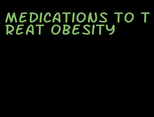 medications to treat obesity