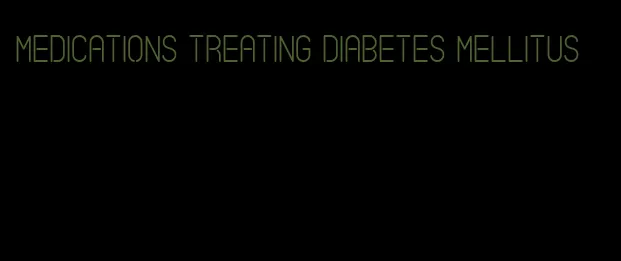 medications treating diabetes mellitus