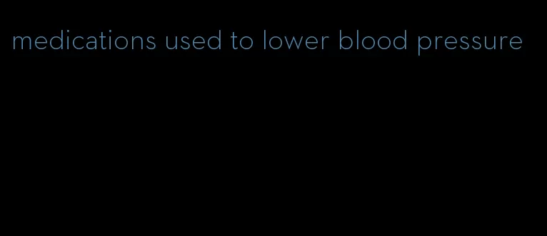 medications used to lower blood pressure