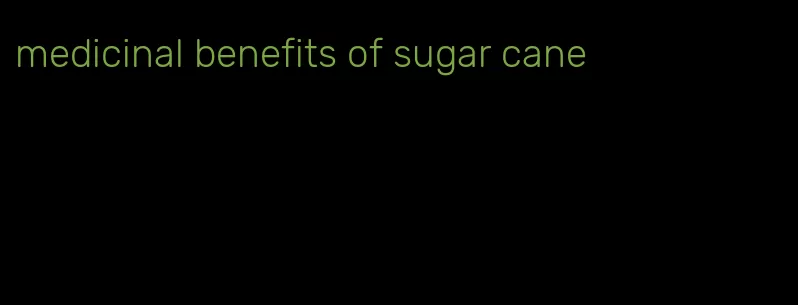 medicinal benefits of sugar cane