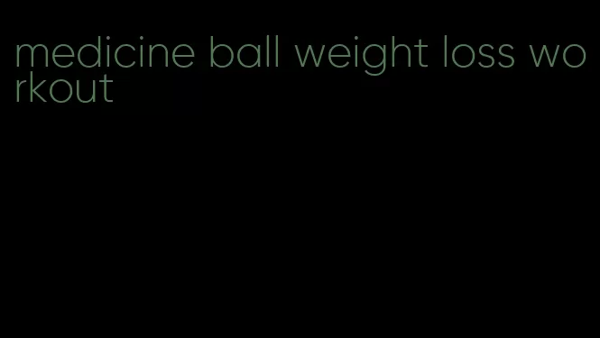 medicine ball weight loss workout