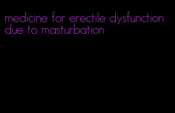 medicine for erectile dysfunction due to masturbation