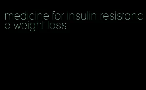 medicine for insulin resistance weight loss