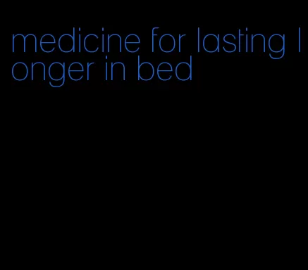 medicine for lasting longer in bed