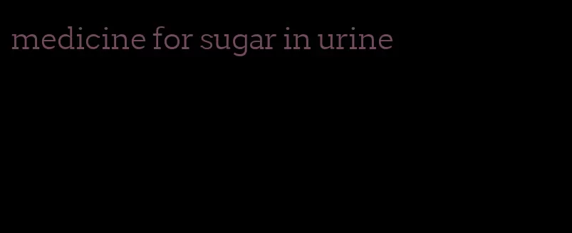 medicine for sugar in urine