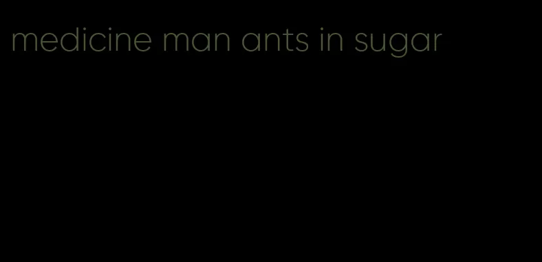 medicine man ants in sugar