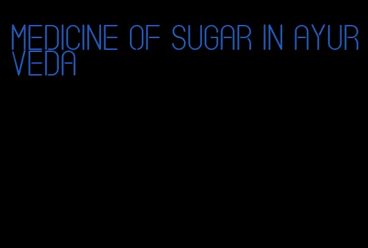 medicine of sugar in ayurveda