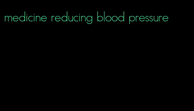 medicine reducing blood pressure