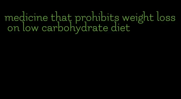 medicine that prohibits weight loss on low carbohydrate diet