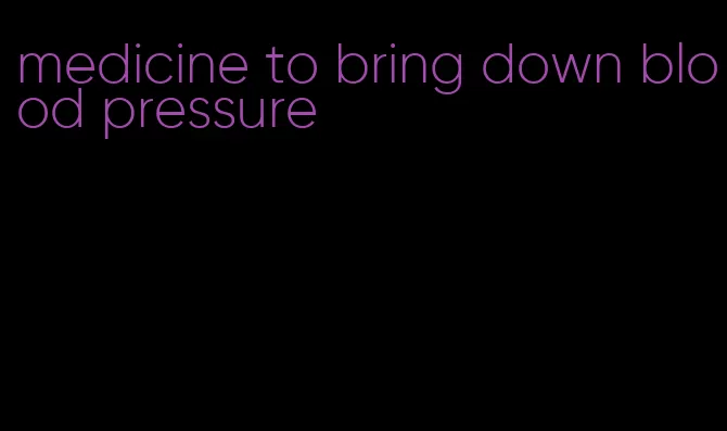 medicine to bring down blood pressure