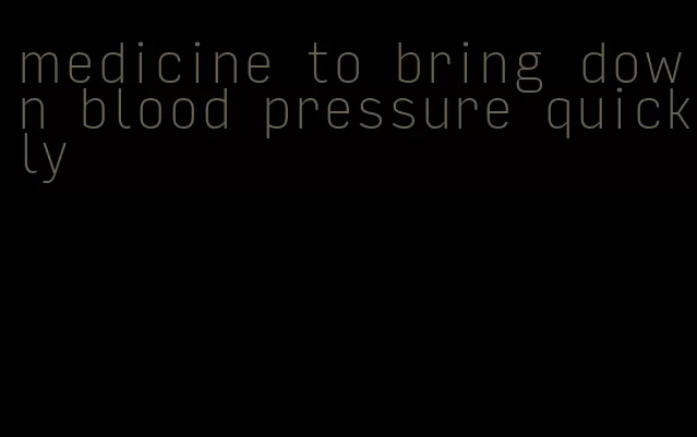 medicine to bring down blood pressure quickly