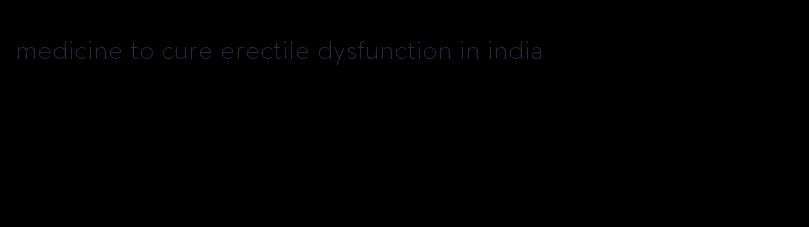 medicine to cure erectile dysfunction in india