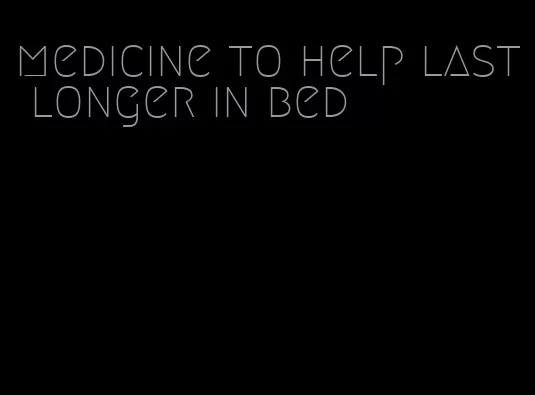 medicine to help last longer in bed