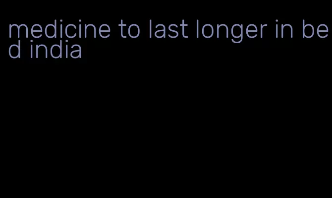 medicine to last longer in bed india