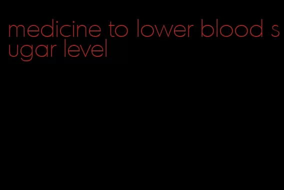 medicine to lower blood sugar level