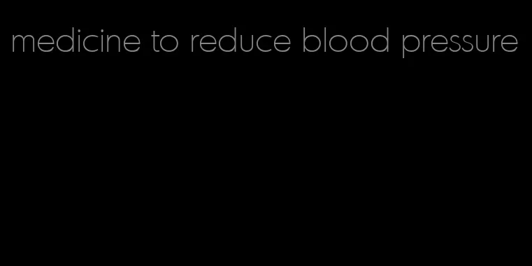 medicine to reduce blood pressure