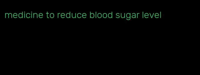 medicine to reduce blood sugar level