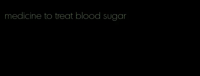 medicine to treat blood sugar