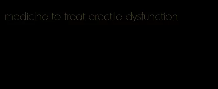 medicine to treat erectile dysfunction