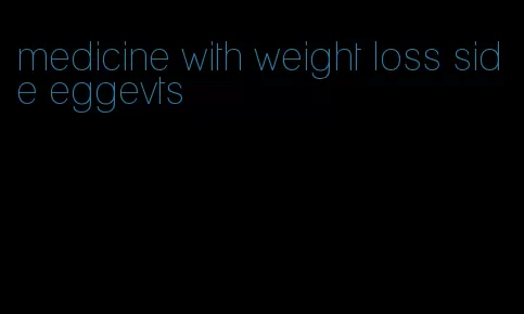 medicine with weight loss side eggevts