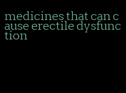 medicines that can cause erectile dysfunction