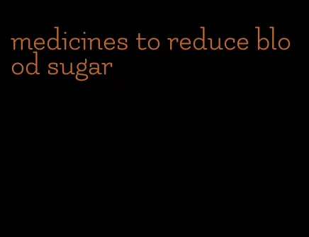 medicines to reduce blood sugar