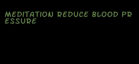 meditation reduce blood pressure