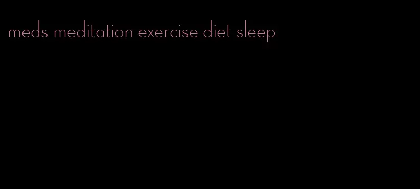 meds meditation exercise diet sleep