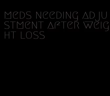 meds needing adjustment after weight loss