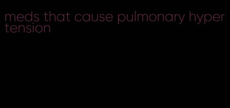 meds that cause pulmonary hypertension