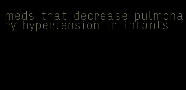 meds that decrease pulmonary hypertension in infants