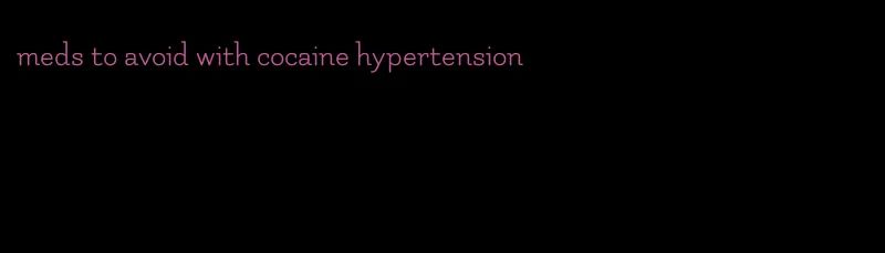 meds to avoid with cocaine hypertension