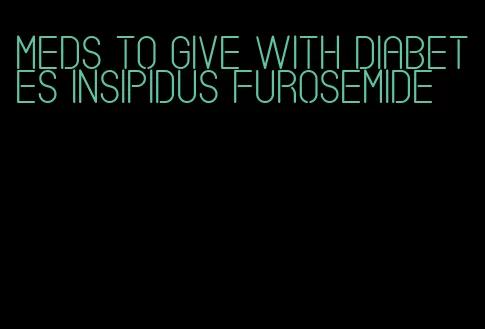 meds to give with diabetes insipidus furosemide