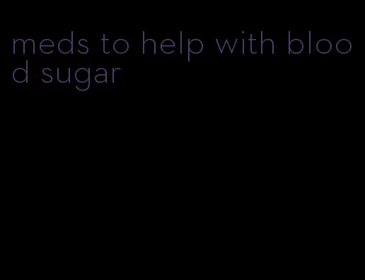 meds to help with blood sugar