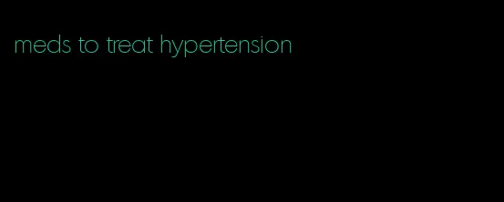 meds to treat hypertension