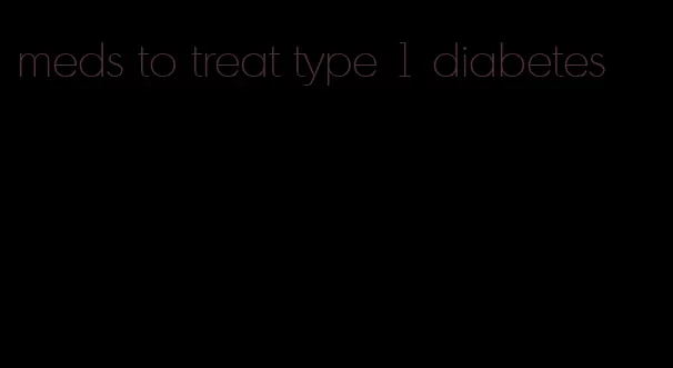 meds to treat type 1 diabetes