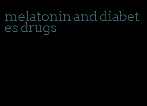 melatonin and diabetes drugs