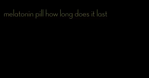 melatonin pill how long does it last