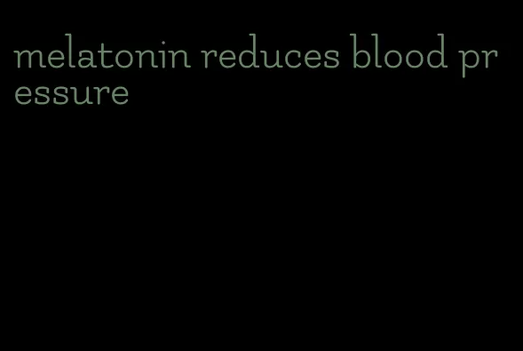 melatonin reduces blood pressure