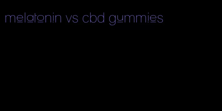 melatonin vs cbd gummies