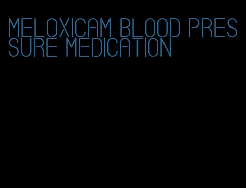 meloxicam blood pressure medication