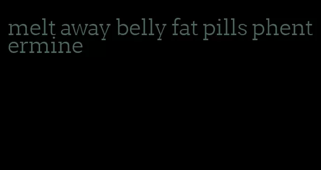 melt away belly fat pills phentermine