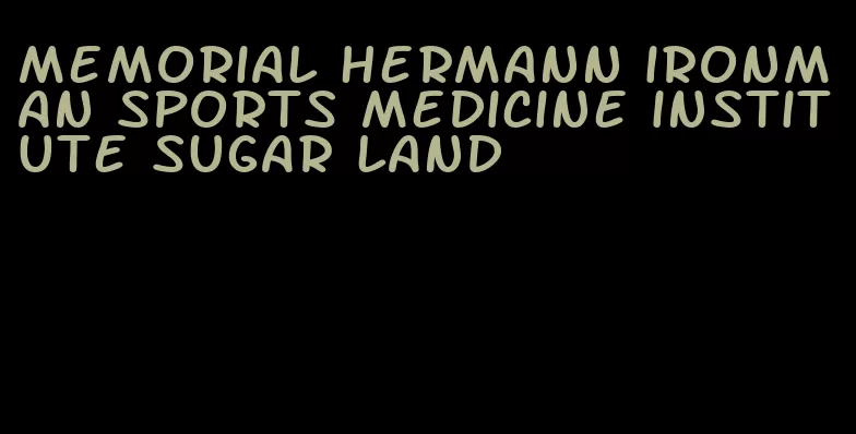 memorial hermann ironman sports medicine institute sugar land