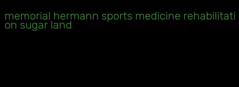 memorial hermann sports medicine rehabilitation sugar land