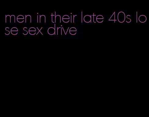 men in their late 40s lose sex drive