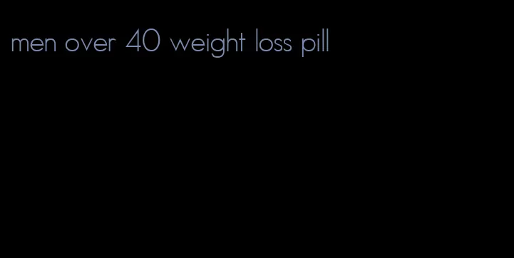 men over 40 weight loss pill